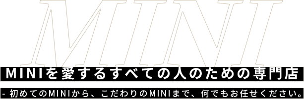 MINIを愛するすべての人のための専門店 初めてのMINIから、こだわりのMINIまで、何でもお任せください。